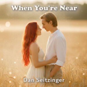 When You're Near © 2025 Dan M. Seitzinger